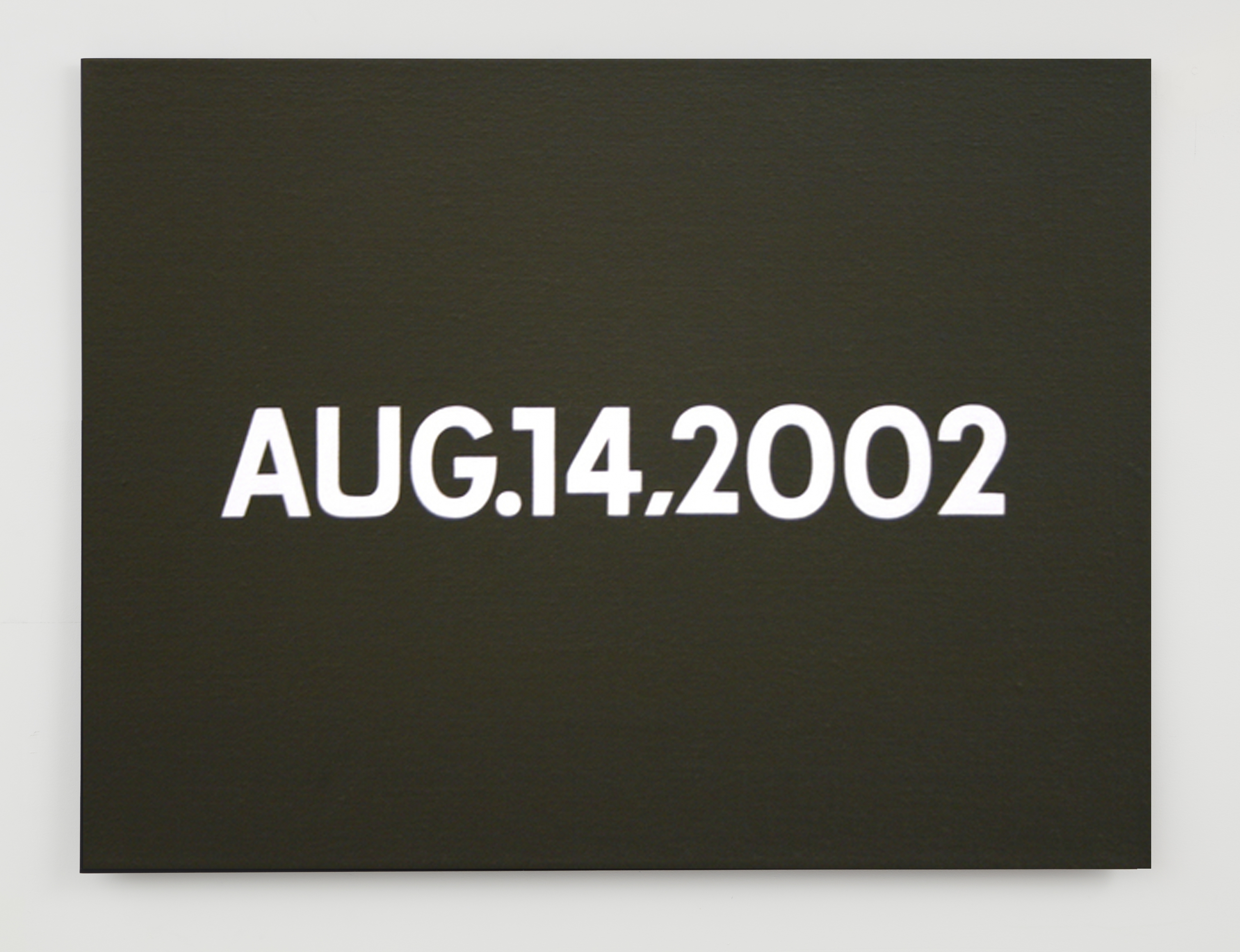 On Kawara
AUG. 14, 2002,&nbsp;2002
from &quot;Today&quot; series, 1966-2013&nbsp;
acrylic on canvas
8 x 10 1/2 in. (20.3 x 26.7 cm)

The collection of Paul Marks